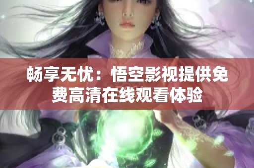 畅享无忧：悟空影视提供免费高清在线观看体验