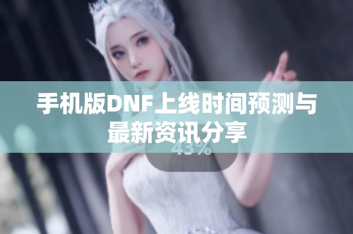 手机版DNF上线时间预测与最新资讯分享