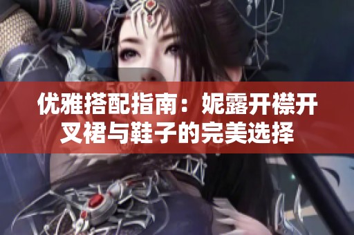 优雅搭配指南：妮露开襟开叉裙与鞋子的完美选择