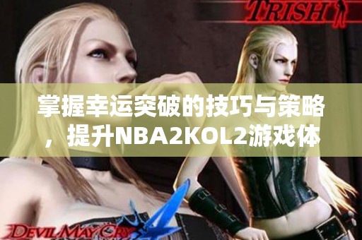 掌握幸运突破的技巧与策略，提升NBA2KOL2游戏体验