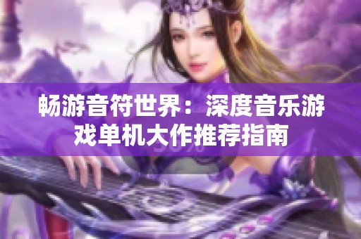 畅游音符世界：深度音乐游戏单机大作推荐指南