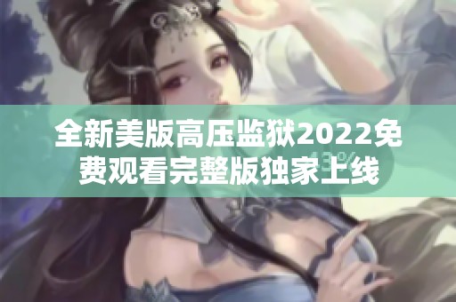 全新美版高压监狱2022免费观看完整版独家上线