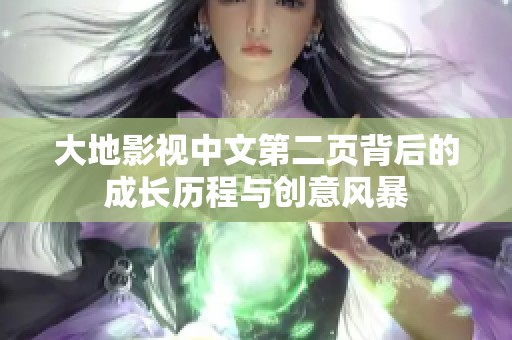 大地影视中文第二页背后的成长历程与创意风暴