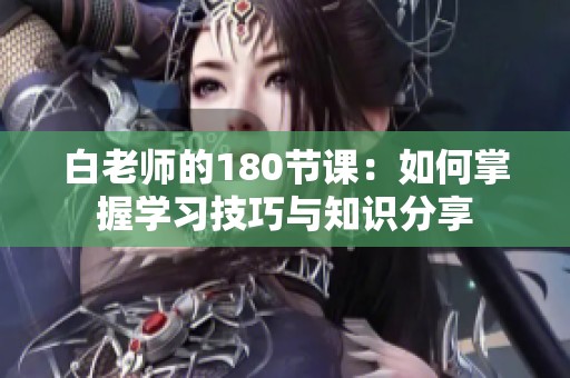 白老师的180节课：如何掌握学习技巧与知识分享