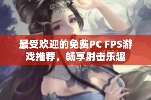 最受欢迎的免费PC FPS游戏推荐，畅享射击乐趣