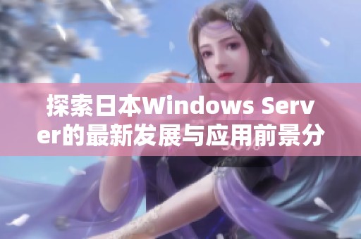 探索日本Windows Server的最新发展与应用前景分析