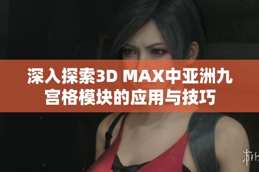 深入探索3D MAX中亚洲九宫格模块的应用与技巧