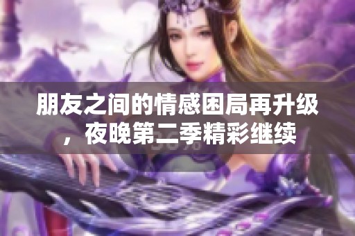 朋友之间的情感困局再升级，夜晚第二季精彩继续