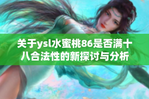 关于ysl水蜜桃86是否满十八合法性的新探讨与分析