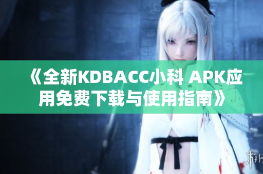 《全新KDBACC小科 APK应用免费下载与使用指南》