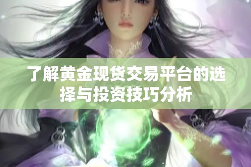 了解黄金现货交易平台的选择与投资技巧分析