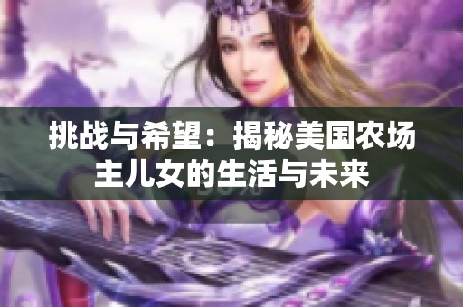 挑战与希望：揭秘美国农场主儿女的生活与未来