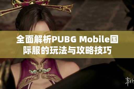 全面解析PUBG Mobile国际服的玩法与攻略技巧