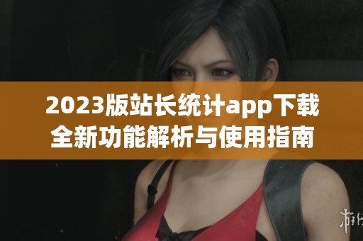 2023版站长统计app下载全新功能解析与使用指南