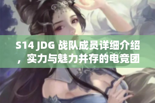 S14 JDG 战队成员详细介绍，实力与魅力并存的电竞团队