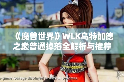 《魔兽世界》WLK乌特加德之巅普通掉落全解析与推荐