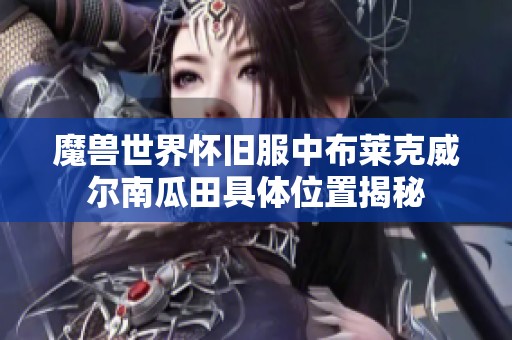 魔兽世界怀旧服中布莱克威尔南瓜田具体位置揭秘