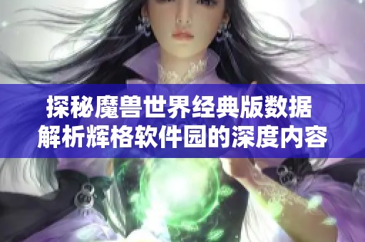 探秘魔兽世界经典版数据 解析辉格软件园的深度内容