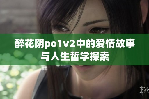 醉花阴po1v2中的爱情故事与人生哲学探索