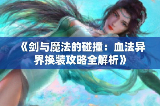 《剑与魔法的碰撞：血法异界换装攻略全解析》