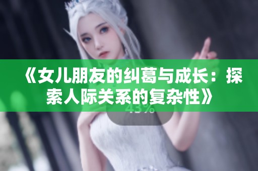 《女儿朋友的纠葛与成长：探索人际关系的复杂性》