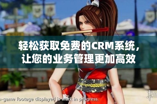 轻松获取免费的CRM系统，让您的业务管理更加高效