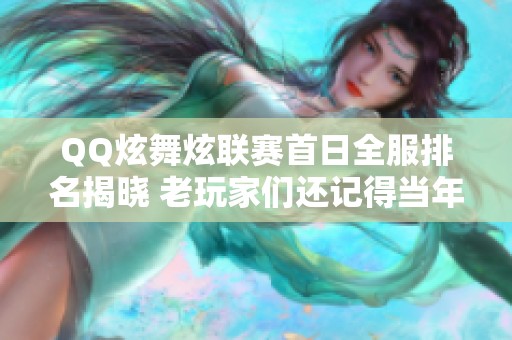 QQ炫舞炫联赛首日全服排名揭晓 老玩家们还记得当年的热血吗