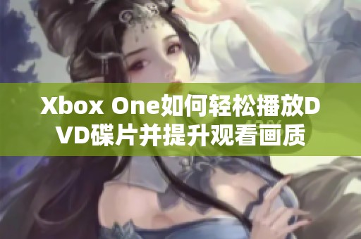 Xbox One如何轻松播放DVD碟片并提升观看画质