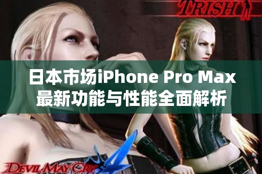 日本市场iPhone Pro Max最新功能与性能全面解析