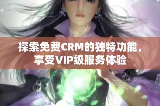 探索免费CRM的独特功能，享受VIP级服务体验