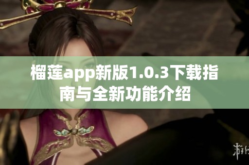 榴莲app新版1.0.3下载指南与全新功能介绍