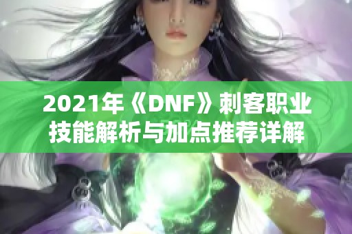 2021年《DNF》刺客职业技能解析与加点推荐详解