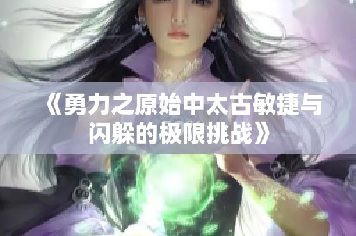 《勇力之原始中太古敏捷与闪躲的极限挑战》