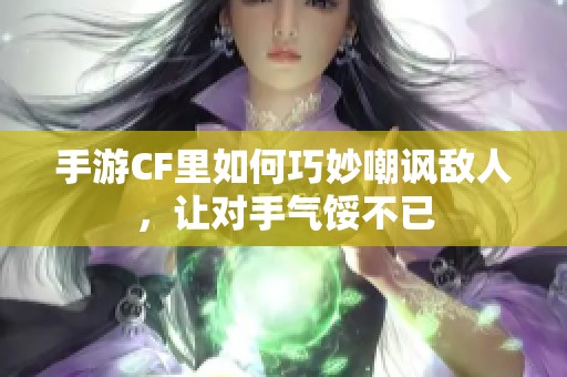 手游CF里如何巧妙嘲讽敌人，让对手气馁不已