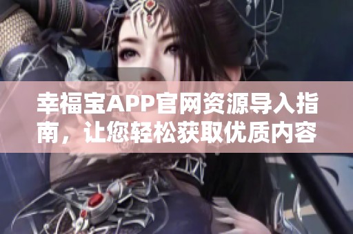 幸福宝APP官网资源导入指南，让您轻松获取优质内容