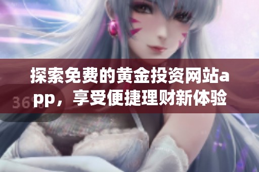 探索免费的黄金投资网站app，享受便捷理财新体验