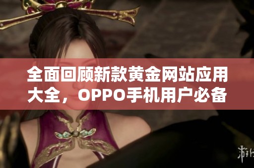 全面回顾新款黄金网站应用大全，OPPO手机用户必备推荐