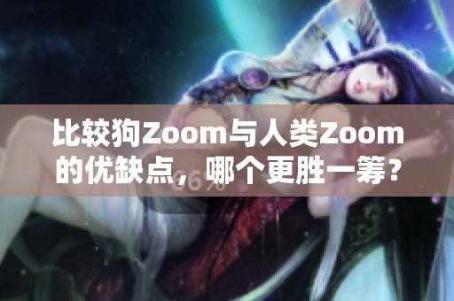 比较狗Zoom与人类Zoom的优缺点，哪个更胜一筹？