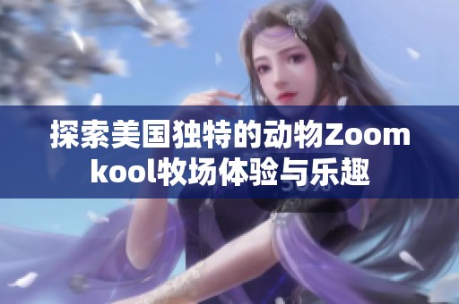 探索美国独特的动物Zoomkool牧场体验与乐趣