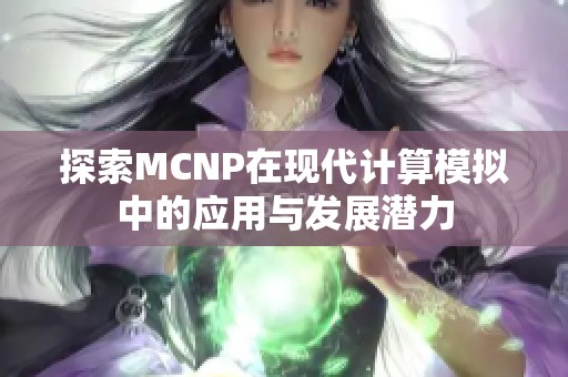 探索MCNP在现代计算模拟中的应用与发展潜力