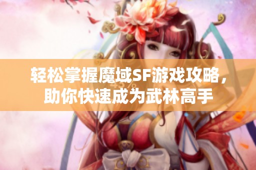 轻松掌握魔域SF游戏攻略，助你快速成为武林高手