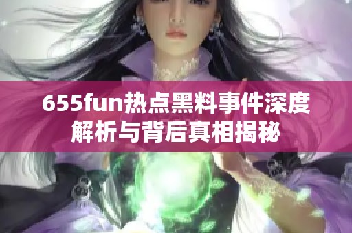 655fun热点黑料事件深度解析与背后真相揭秘