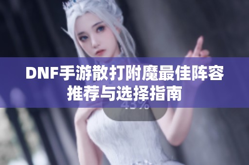 DNF手游散打附魔最佳阵容推荐与选择指南