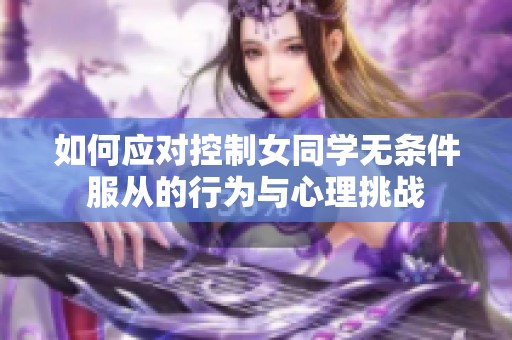 如何应对控制女同学无条件服从的行为与心理挑战