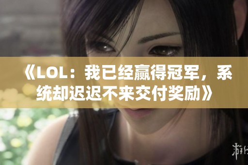 《LOL：我已经赢得冠军，系统却迟迟不来交付奖励》