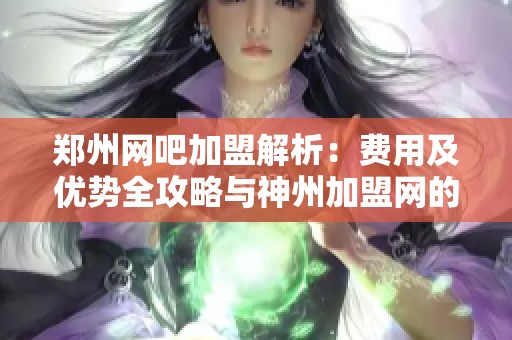 郑州网吧加盟解析：费用及优势全攻略与神州加盟网的合作推荐