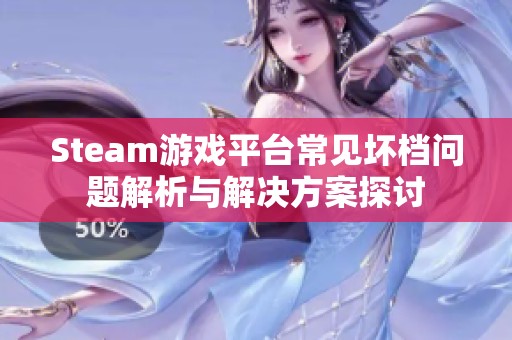 Steam游戏平台常见坏档问题解析与解决方案探讨