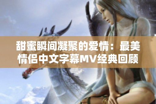 甜蜜瞬间凝聚的爱情：最美情侣中文字幕MV经典回顾