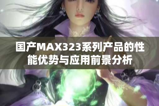 国产MAX323系列产品的性能优势与应用前景分析