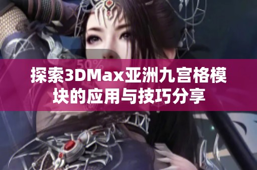 探索3DMax亚洲九宫格模块的应用与技巧分享